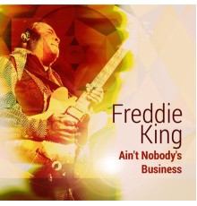 Freddie King - Ain't Nobody's Business