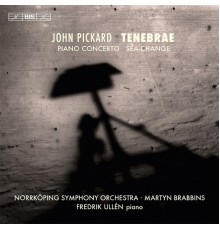 Fredrik Ullén - Norrköping Symphony Orchestra - Martyn Brabbins - John Pickard : Tenebrae - Piano Concerto - Sea-Change