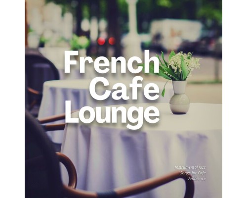 French Cafe Lounge - Instrumental Jazz Songs for Cafe Ambience French Cafe Lounge - Instrumental Jazz Songs for Cafe Ambience
