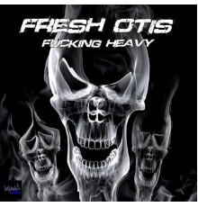 Fresh Otis - Fucking Heavy