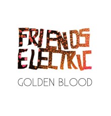 Friends Electric - Golden Blood