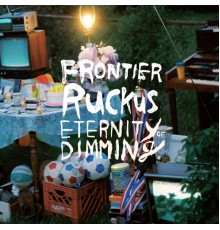 Frontier Ruckus - Eternity of Dimming