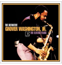 GROVER WASHINGTON, JR. - THE DEFINITIVE GROVER WASHINGTON, JR. - THE ELEKTRA YEARS