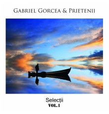 Gabriel Gorcea & Prietenii - Selectii, Vol. 1