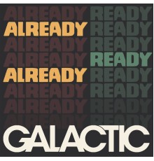 Galactic - Already Ready Already