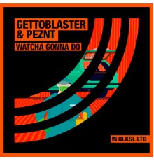 Gettoblaster & PEZNT - Watcha Gonna Do