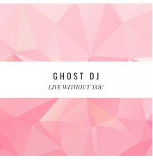 Ghost DJ - Live Without You