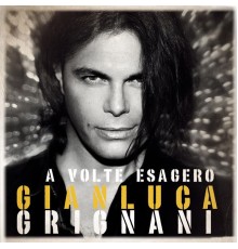 Gianluca Grignani - A volte esagero