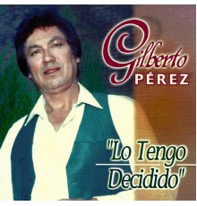 Gilberto Perez - Lo Tengo Decidido