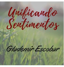 Glademir Escobar - Unificando Sentimentos