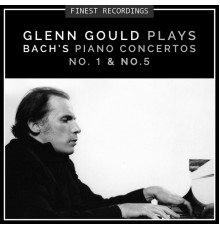 Glenn Gould - Finest Recordings - Glenn Gould Plays Bach's Piano Concertos No. 1 & No. 5