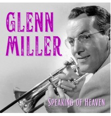 Glenn Miller - Speaking of Heaven