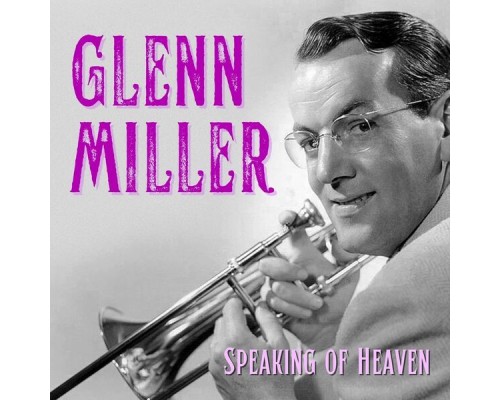 Glenn Miller - Speaking of Heaven