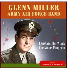 Glenn Miller, Glenn Miller Army Air Force Orchestra - I Sustain The Wings Christmas Program (Recordings of 18 December 1943)