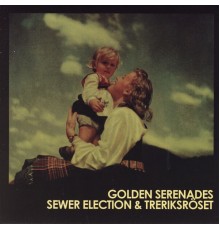 Golden Serenades, Sewer Election & Treriksröset - Golden Serenades / Sewer Election & Treriksröset