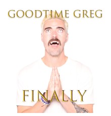 Goodtime Greg - FINALLY