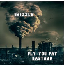 Grizzle - Fly You Fat Bastard