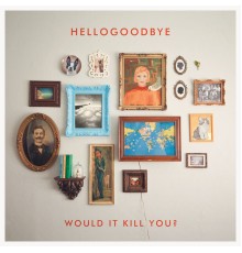 Hellogoodbye - Would It Kill You?