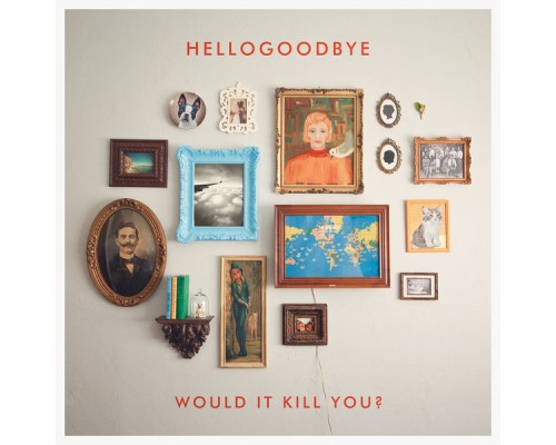 Hellogoodbye - Would It Kill You?