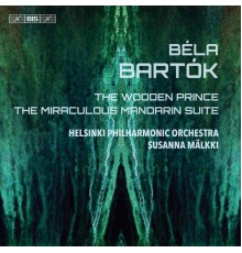 Helsinki Philharmonic Orchestra - Susanna Mälkki - Bartók : The Wooden Prince, Op. 13, Sz. 60 & The Miraculous Mandarin Suite, Op. 19, Sz. 73