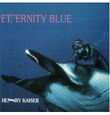 Henry Kaiser - Eternity Blue