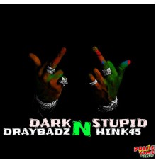 Hink45 & Draybadz - Dark n Stupid