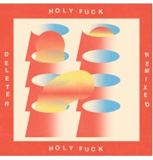 Holy Fuck - Deleter Remixed