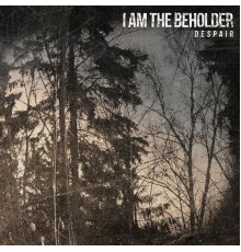 I Am The Beholder - Despair
