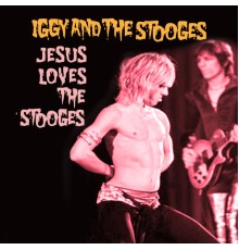 Iggy & The Stooges - Jesus Loves The Stooges