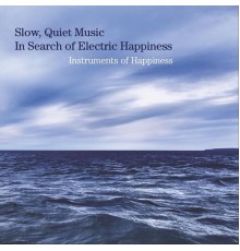 Instruments of Happiness - Slow, Quiet Music in Search of Electric Happiness