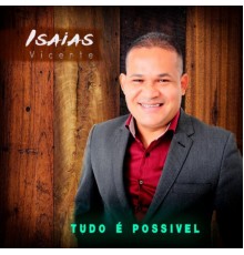 Isaías Vicente - Tudo É Possível