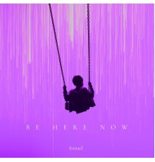 Ismael - BE HERE NOW