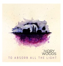 Ivory Woods - To Absorb All the Light