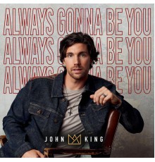 JOHN KING - Always Gonna Be You