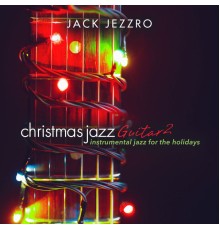 Jack Jezzro - Christmas Jazz Guitar 2: Instrumental Jazz for the Holidays
