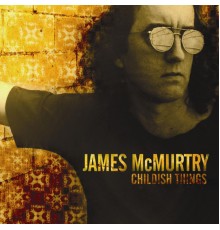 James McMurtry - Childish Things