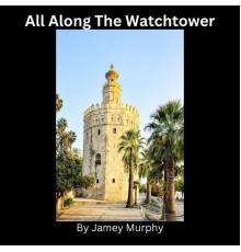 Jamey Murphy - All Along the Watchtower