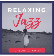 Jason L. Smith - Relaxing Jazz: Smooth Chill Dinner Background Instrumental Songs