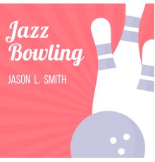 Jason L. Smith - Jazz Bowling