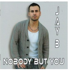 Jay B - Nobody But You