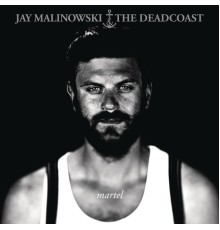 Jay Malinowski & The Deadcoast - Martel