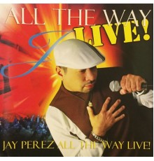 Jay Perez - All the Way Live!