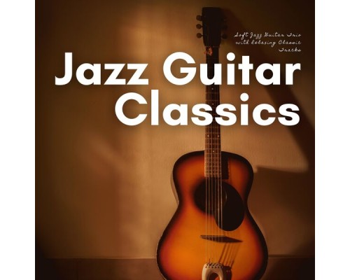 Jazz Guitar Classics - Soft Jazz Guitar Trio with Relaxing Classic Tracks Jazz Guitar Classics - Soft Jazz Guitar Trio with Relaxing Classic Tracks
