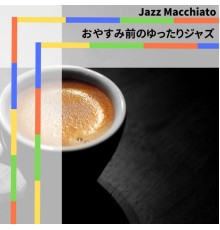 Jazz Macchiato - おやすみ前のゆったりジャズ