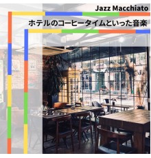 Jazz Macchiato - ホテルのコーヒータイムといった音楽