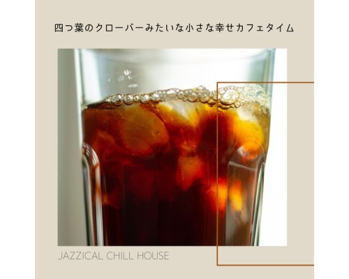 Jazzical Chill House - 四つ葉のクローバーみたいな小さな幸せカフェタイム