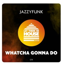 JazzyFunk - Whatcha Gonna Do