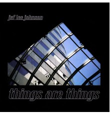 Jef Lee Johnson - Things Are Things