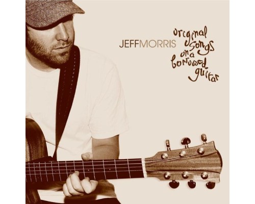 Jeff Morris - Original Songs on a Borrowed Guitar Jeff Morris - Original Songs on a Borrowed Guitar