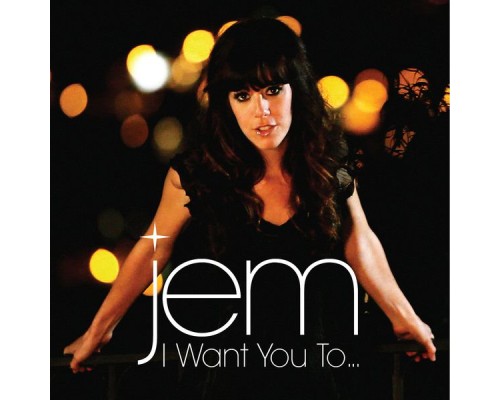 Jem - I Want You To...